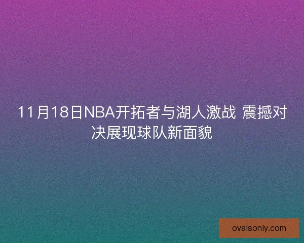 11月18日NBA开拓者与湖人激战 震撼对决展现球队新面貌