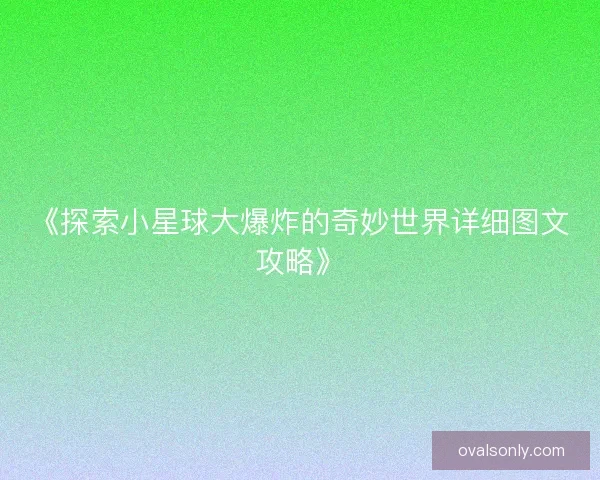 《探索小星球大爆炸的奇妙世界详细图文攻略》
