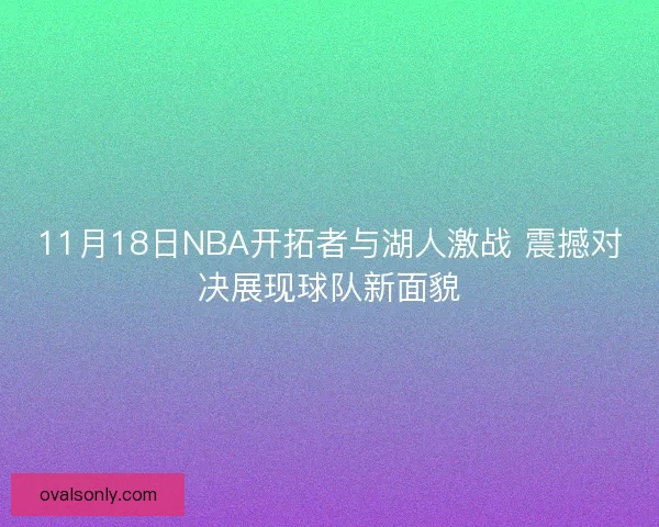 11月18日NBA开拓者与湖人激战 震撼对决展现球队新面貌
