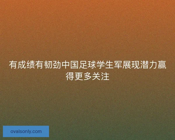 有成绩有韧劲中国足球学生军展现潜力赢得更多关注