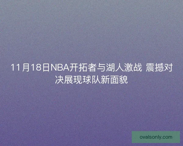 11月18日NBA开拓者与湖人激战 震撼对决展现球队新面貌