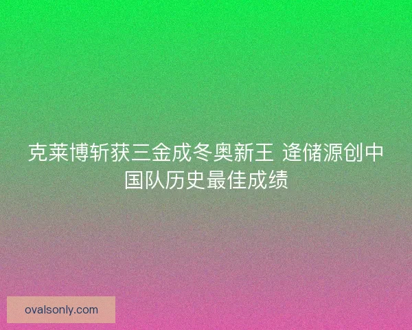 克莱博斩获三金成冬奥新王 逄储源创中国队历史最佳成绩