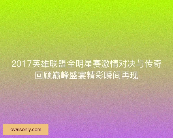 2017英雄联盟全明星赛激情对决与传奇回顾巅峰盛宴精彩瞬间再现
