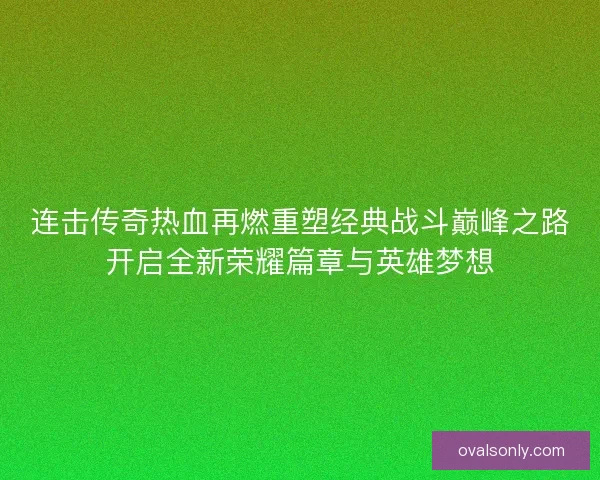 连击传奇热血再燃重塑经典战斗巅峰之路开启全新荣耀篇章与英雄梦想